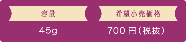 容量 45g 希望小売価格 700円（税抜）