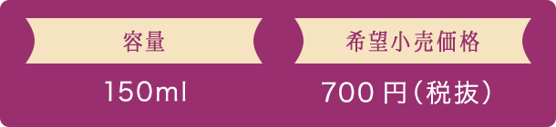 容量 150ml 希望小売価格 700円（税抜）